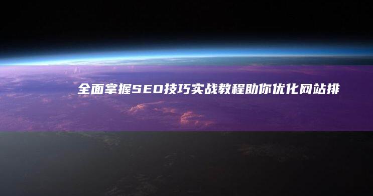 全面掌握SEO技巧：实战教程助你优化网站排名